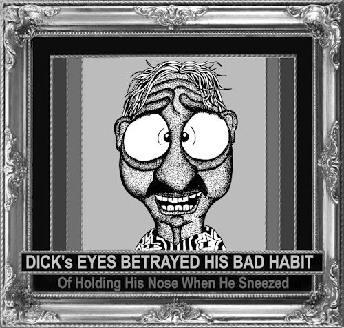 Dick's eyes betrayed his had habit of holding his nose when he sneezed.