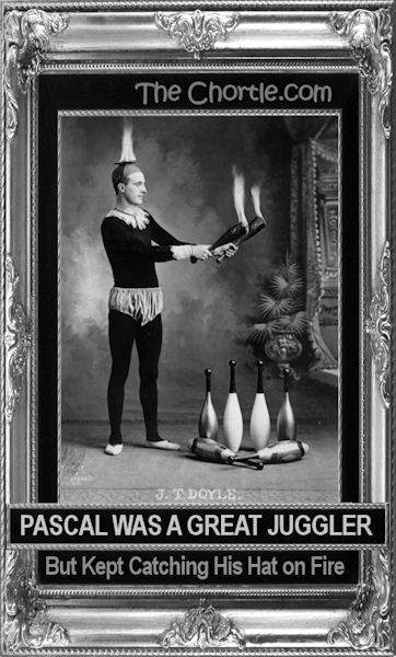 Pascal was a great juggler, but kept catching his hat on fire.