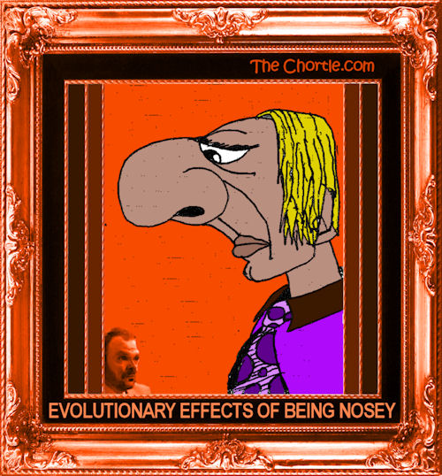 Evolutionary effects of being nosey.