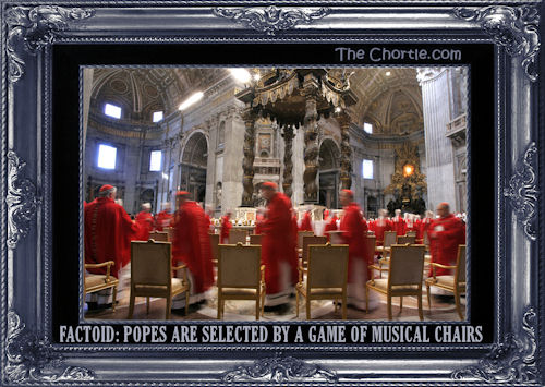 Factoid: Popes are selected by a game of musical chairs