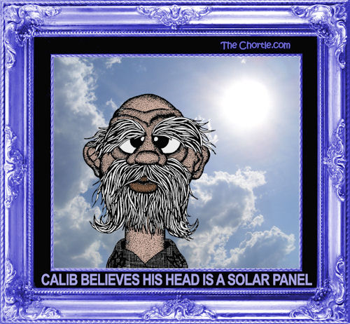 Calib believes his head is a solar panel
