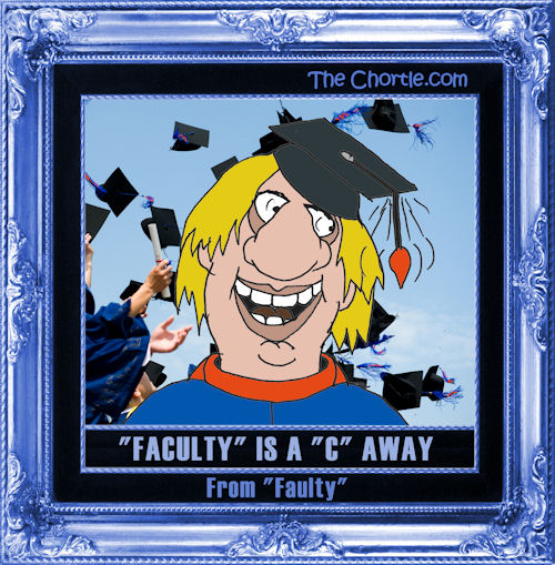 "Faculty" is a "C" away from "faulty"