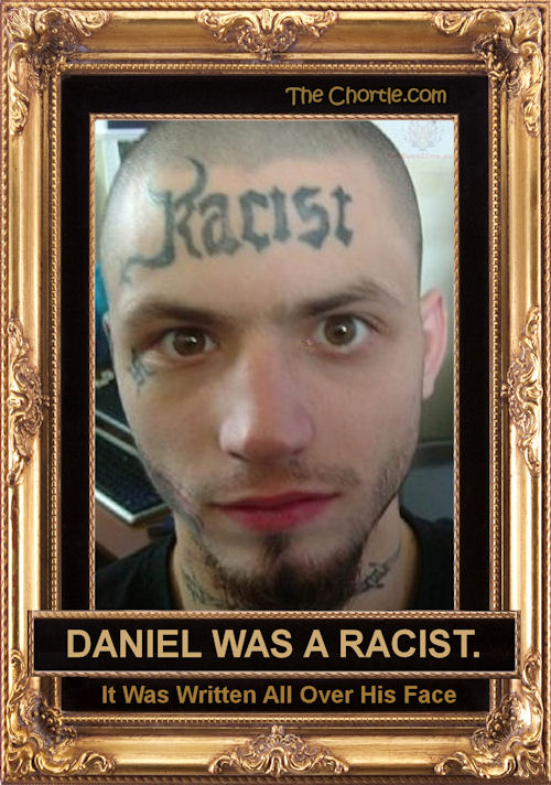 Daniel was a racist. It was written all over his face.