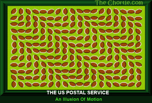  The US Postal service.  An illusion of motion.