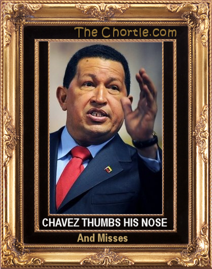 Chavez thumbs his nose, and misses.