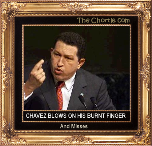 Chavez blows on his burnt finger and misses.