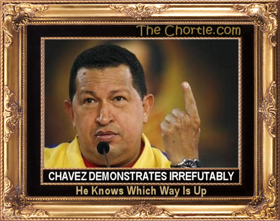 Chavez demonstrates irrefutably he knows which way is up.