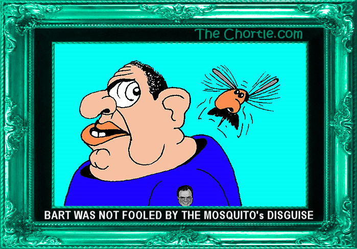 Bart was not fooled by the mosquito's disguise.