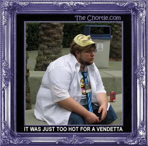 It was just too hot for a vendetta