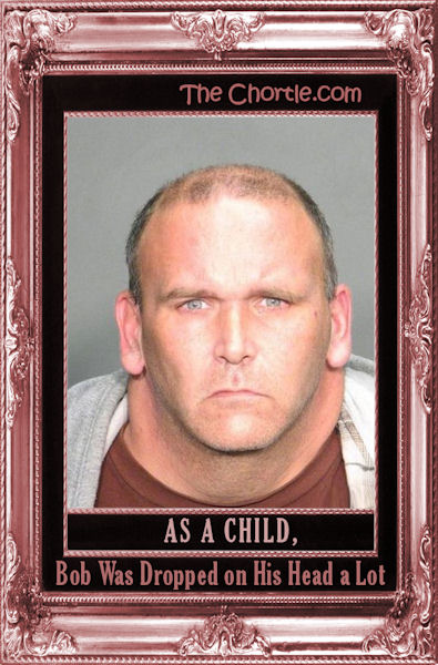 As a child, Bob was dropped on his head a lot