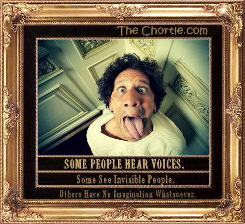 Some people hear voices. Some see invisible people. Others have no imagination whatsoever.