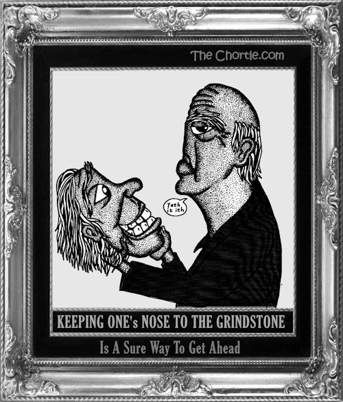 Keeping one's nose to the grindstone is a sure way to get ahead