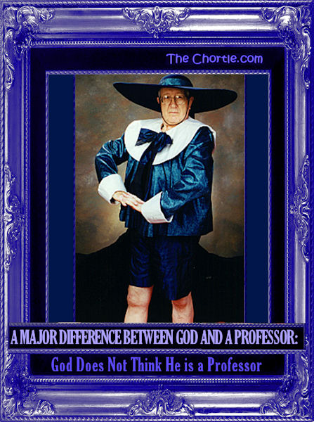 A major difference between God and a professor: God does not think he is a professor