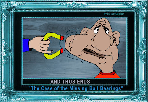 And thus ends "The Case of the Missing Ball Bearings"