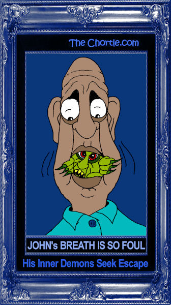 John's breath is so foul his inner demons seek escape