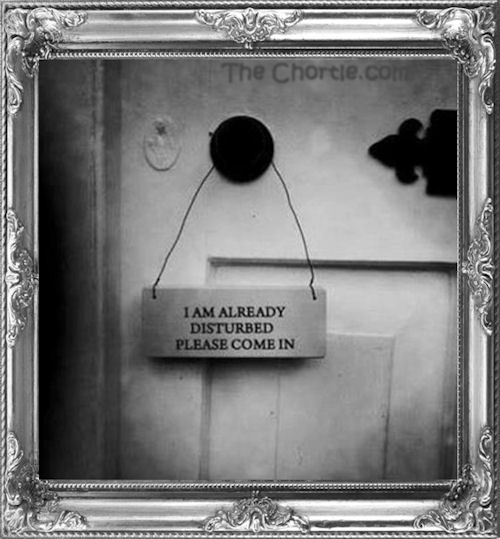 I am already disturbed. Please come in.