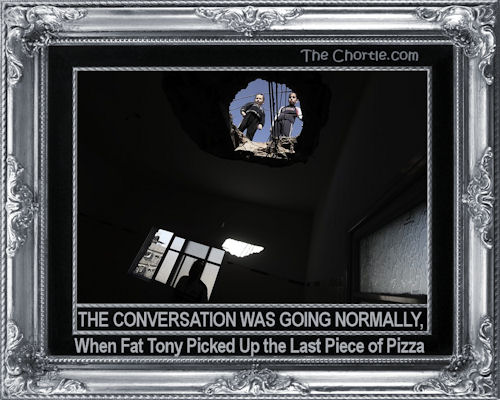 The conversation was going normally, when Fat Tony picked up the last slice of pizza