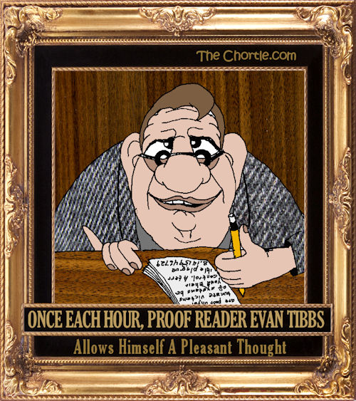 Once each hour, proof reader Evan Tibbs allows himself a pleasant thought