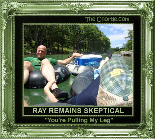 Ray remains skeptical. "You're pulling my leg"