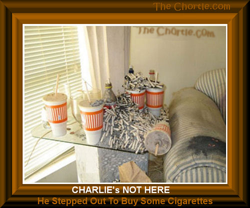  Charlie's not here. He stepped out to buy some cigarettes.