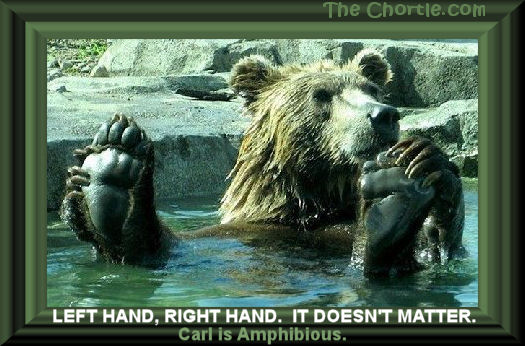 Left hand, right hand. It doesn't matter. Carl is amphibious.