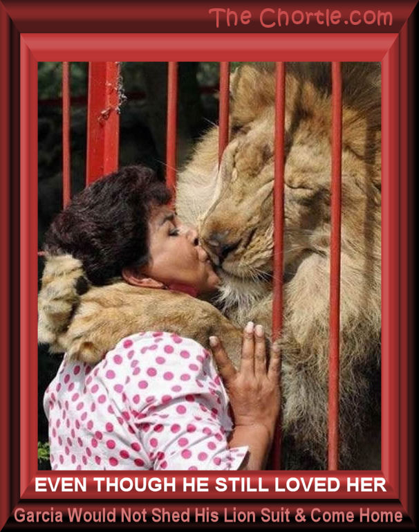Even though he still loved her, Garcia would not shed his lion suit and come home.