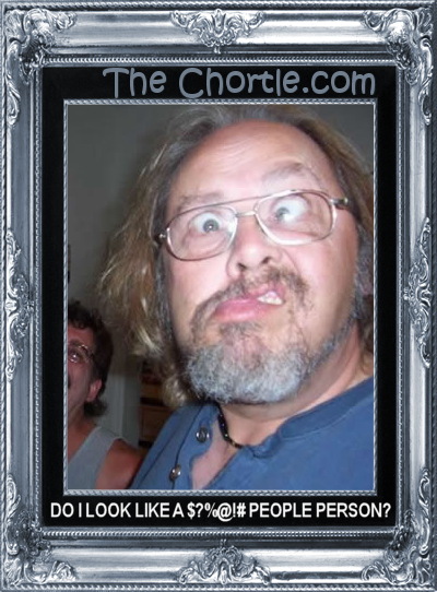 Do I look like a $?%@!# people person?