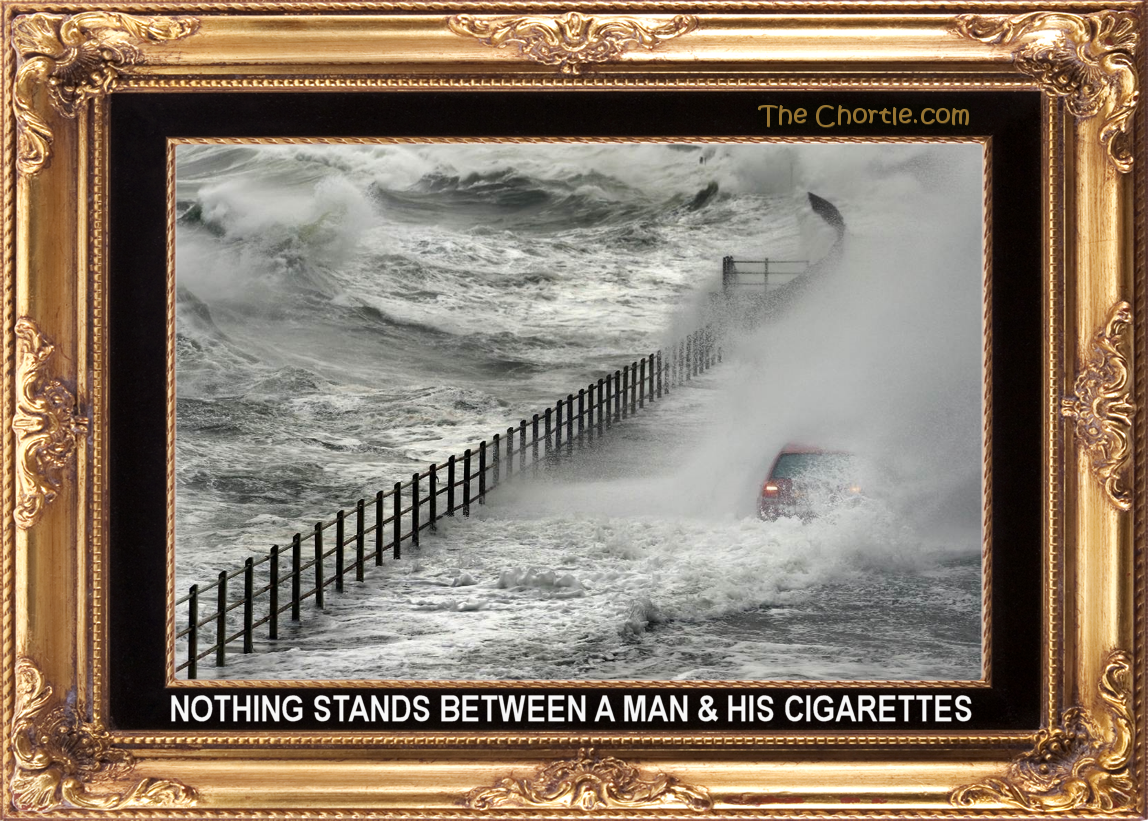 Nothing stands between a man and his cigarettes