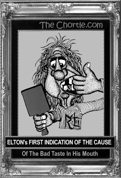 Elton's first indication of the cause of the bad taste in his mouth